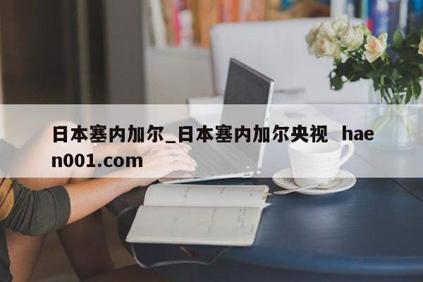 日本塞内加尔_日本塞内加尔央视  haen001.com