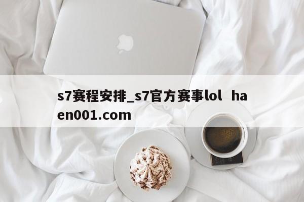 s7赛程安排_s7官方赛事lol  haen001.com
