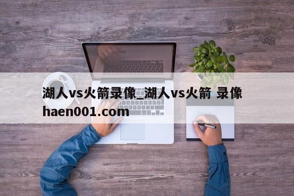 湖人vs火箭录像_湖人vs火箭 录像  haen001.com