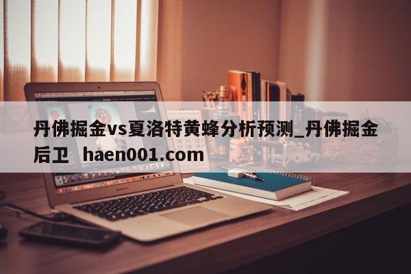 丹佛掘金vs夏洛特黄蜂分析预测_丹佛掘金后卫  haen001.com