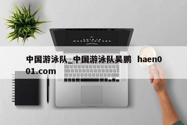 中国游泳队_中国游泳队吴鹏 haen001.com