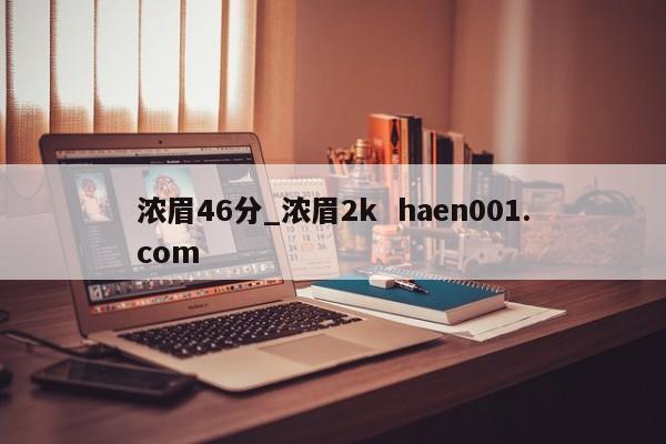 浓眉46分_浓眉2k haen001.com