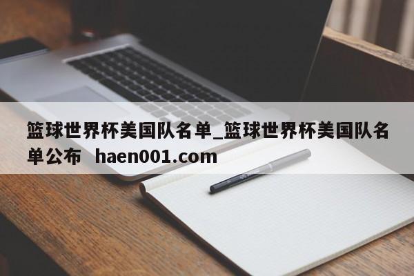 篮球世界杯美国队名单_篮球世界杯美国队名单公布 haen001.com