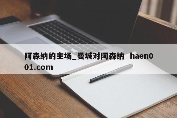 阿森纳的主场_曼城对阿森纳  haen001.com