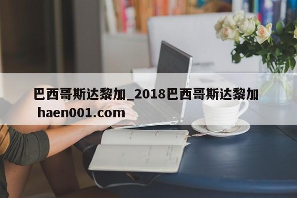 巴西哥斯达黎加_2018巴西哥斯达黎加 haen001.com