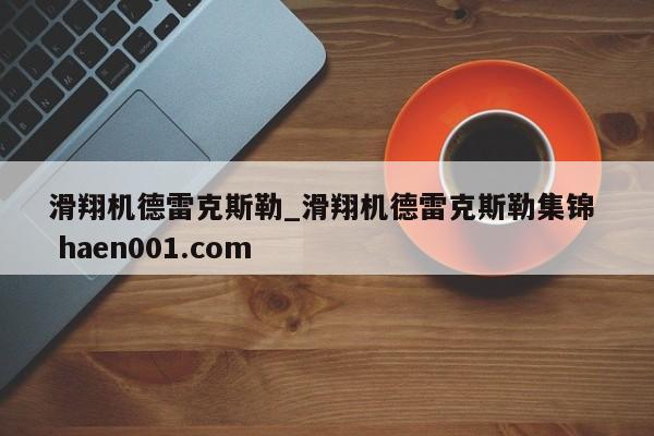 滑翔机德雷克斯勒_滑翔机德雷克斯勒集锦 haen001.com