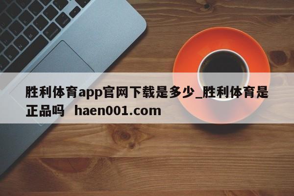 胜利体育app官网下载是多少_胜利体育是正品吗  haen001.com