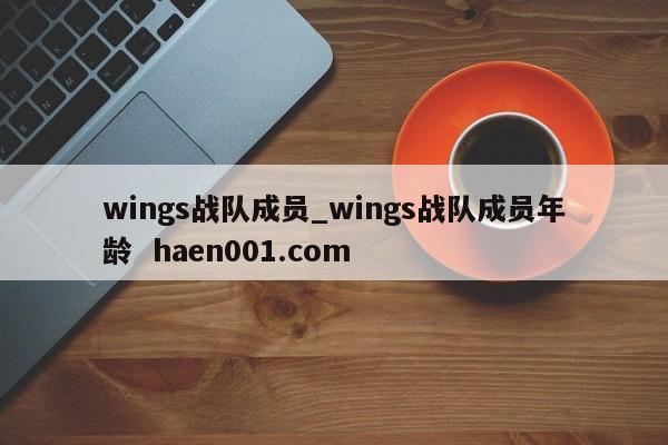 wings战队成员_wings战队成员年龄  haen001.com