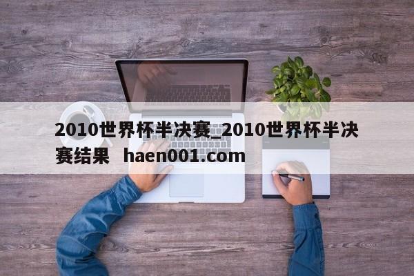 2010世界杯半决赛_2010世界杯半决赛结果  haen001.com