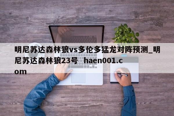 明尼苏达森林狼vs多伦多猛龙对阵预测_明尼苏达森林狼23号  haen001.com