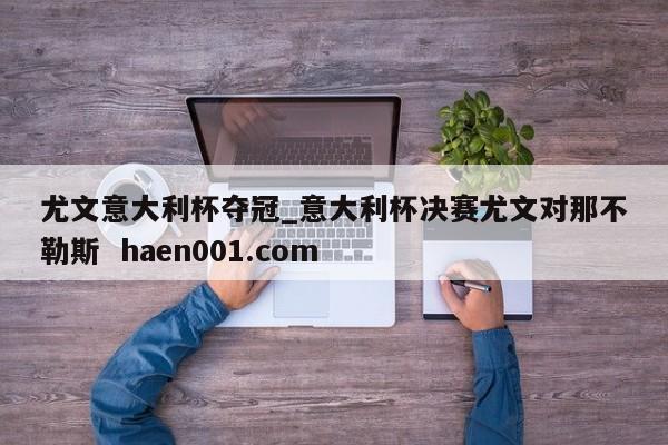 尤文意大利杯夺冠_意大利杯决赛尤文对那不勒斯  haen001.com