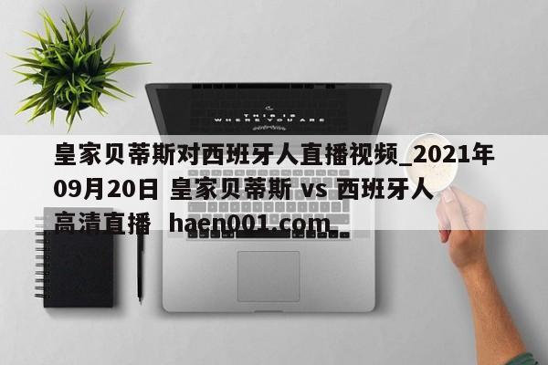 皇家贝蒂斯对西班牙人直播视频_2021年09月20日 皇家贝蒂斯 vs 西班牙人高清直播 haen001.com