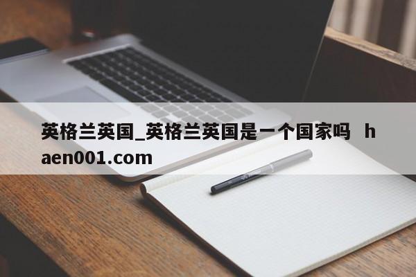英格兰英国_英格兰英国是一个国家吗  haen001.com