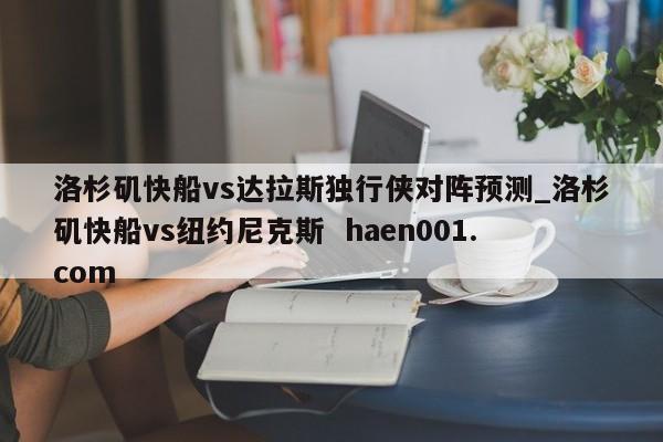 洛杉矶快船vs达拉斯独行侠对阵预测_洛杉矶快船vs纽约尼克斯 haen001.com