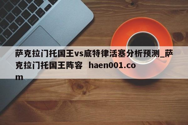 萨克拉门托国王vs底特律活塞分析预测_萨克拉门托国王阵容  haen001.com