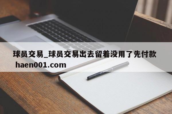 球员交易_球员交易出去留着没用了先付款 haen001.com