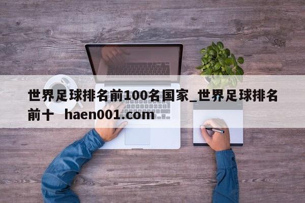 世界足球排名前100名国家_世界足球排名前十 haen001.com