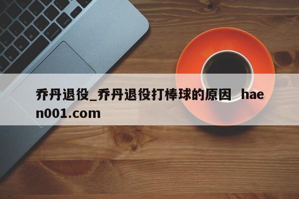 乔丹退役_乔丹退役打棒球的原因 haen001.com