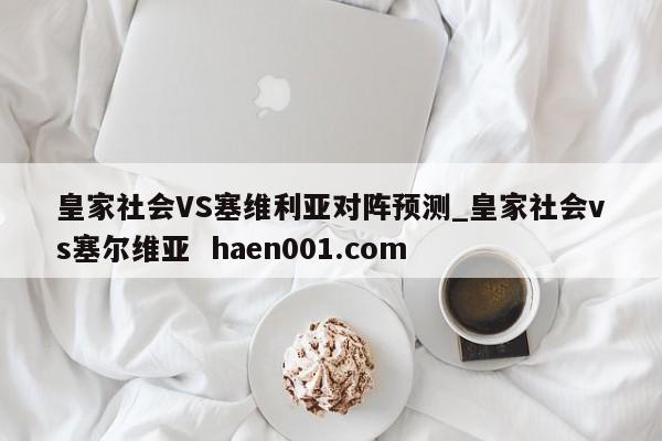 皇家社会VS塞维利亚对阵预测_皇家社会vs塞尔维亚  haen001.com