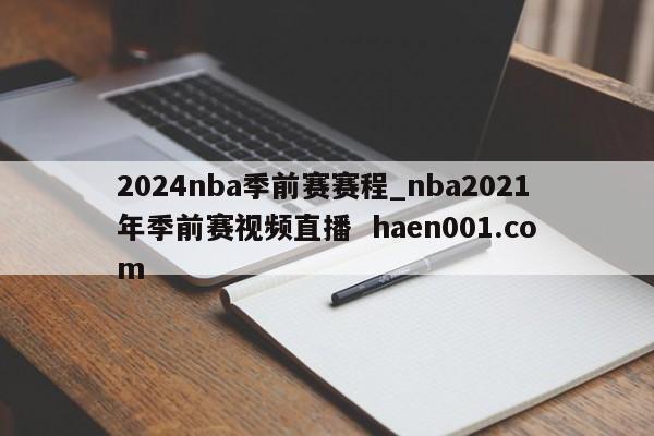 2024nba季前赛赛程_nba2021年季前赛视频直播 haen001.com
