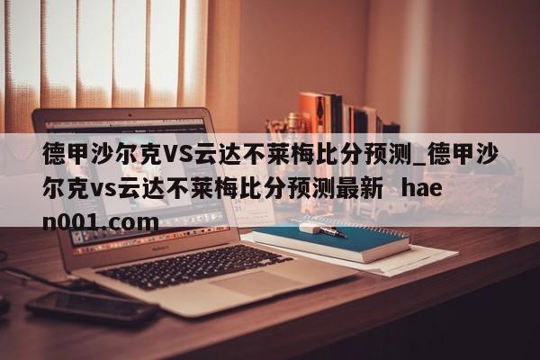 德甲沙尔克VS云达不莱梅比分预测_德甲沙尔克vs云达不莱梅比分预测最新 haen001.com