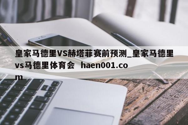皇家马德里VS赫塔菲赛前预测_皇家马德里vs马德里体育会 haen001.com