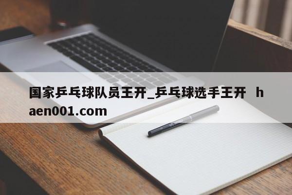 国家乒乓球队员王开_乒乓球选手王开 haen001.com