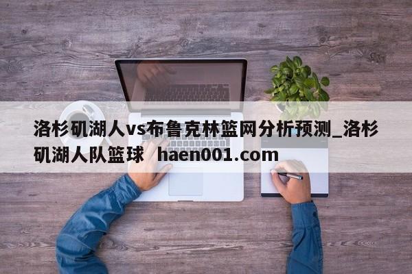 洛杉矶湖人vs布鲁克林篮网分析预测_洛杉矶湖人队篮球  haen001.com
