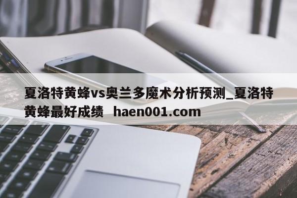 夏洛特黄蜂vs奥兰多魔术分析预测_夏洛特黄蜂最好成绩  haen001.com