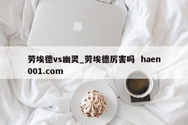 劳埃德vs幽灵_劳埃德厉害吗 haen001.com