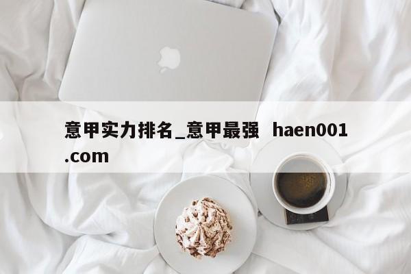 意甲实力排名_意甲最强 haen001.com