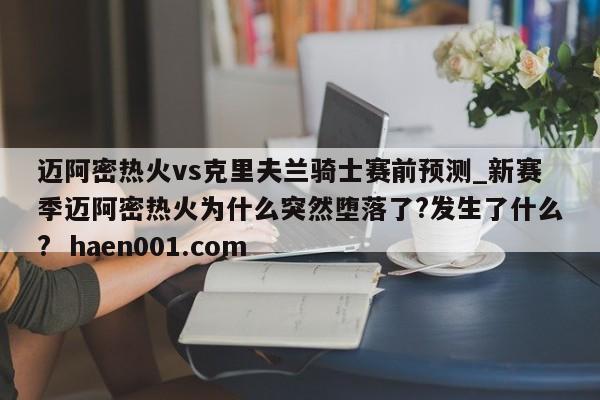 迈阿密热火vs克里夫兰骑士赛前预测_新赛季迈阿密热火为什么突然堕落了?发生了什么?  haen001.com