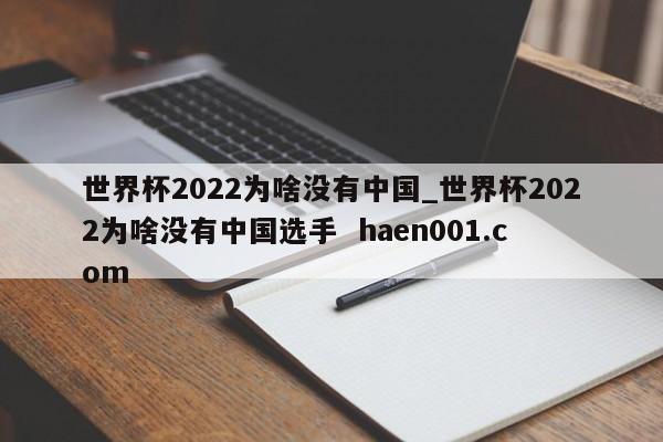 世界杯2022为啥没有中国_世界杯2022为啥没有中国选手  haen001.com