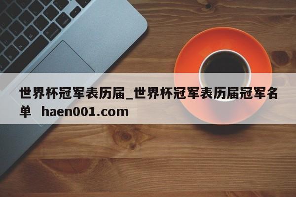 世界杯冠军表历届_世界杯冠军表历届冠军名单  haen001.com