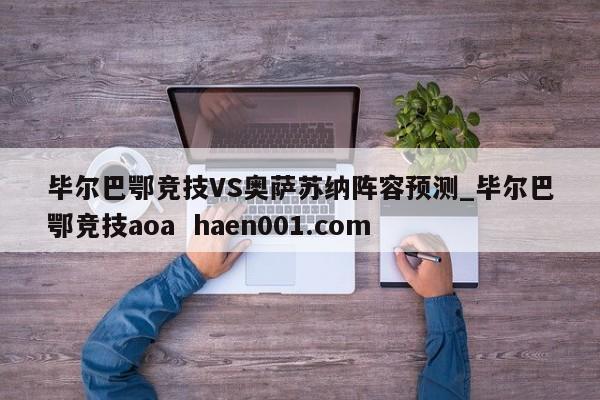 毕尔巴鄂竞技VS奥萨苏纳阵容预测_毕尔巴鄂竞技aoa  haen001.com