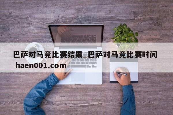 巴萨对马竞比赛结果_巴萨对马竞比赛时间  haen001.com