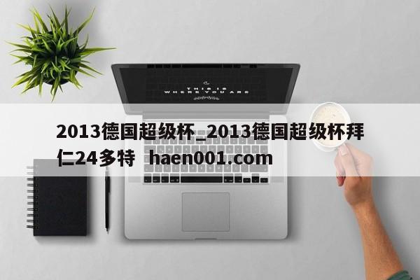 2013德国超级杯_2013德国超级杯拜仁24多特  haen001.com