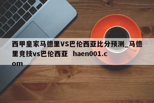 西甲皇家马德里VS巴伦西亚比分预测_马德里竞技vs巴伦西亚  haen001.com