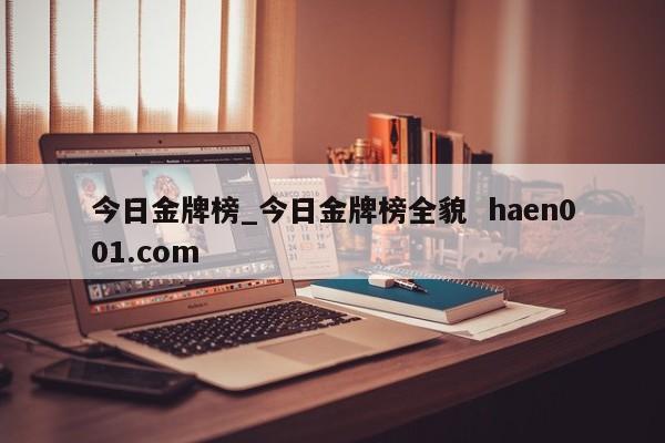 今日金牌榜_今日金牌榜全貌  haen001.com