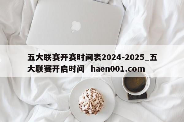 五大联赛开赛时间表2024-2025_五大联赛开启时间  haen001.com