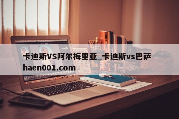 卡迪斯VS阿尔梅里亚_卡迪斯vs巴萨  haen001.com