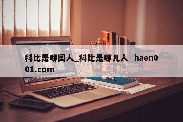 科比是哪国人_科比是哪儿人  haen001.com