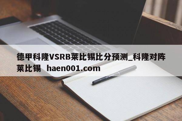德甲科隆VSRB莱比锡比分预测_科隆对阵莱比锡  haen001.com