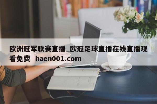 欧洲冠军联赛直播_欧冠足球直播在线直播观看免费  haen001.com