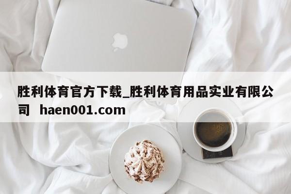 胜利体育官方下载_胜利体育用品实业有限公司  haen001.com