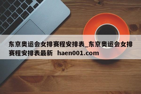 东京奥运会女排赛程安排表_东京奥运会女排赛程安排表最新  haen001.com