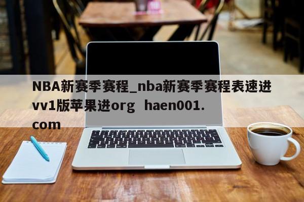 NBA新赛季赛程_nba新赛季赛程表速进vv1版苹果进org  haen001.com