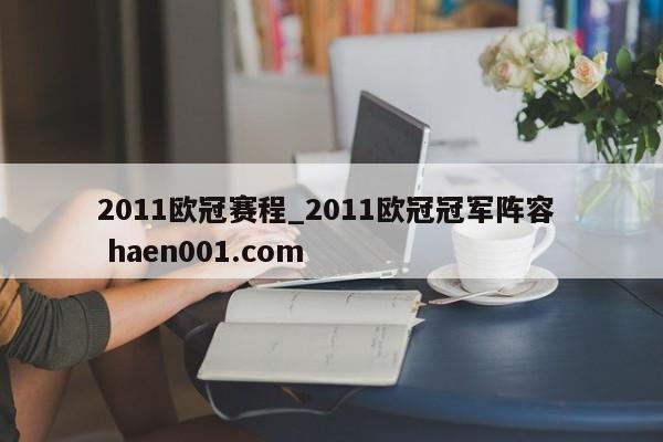 2011欧冠赛程_2011欧冠冠军阵容  haen001.com